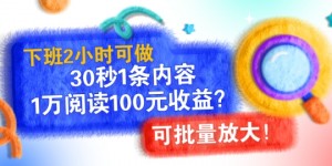 下班2小时可做，30秒1条内容，1万阅读100元收益?可批量放大!