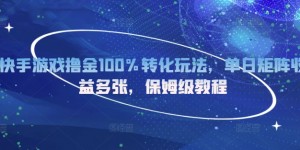 快手游戏撸金100%转化玩法，单日矩阵收益多张，保姆级教程