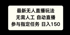 最新无人直播玩法，无需人工自动直播，参与指定任务日入150+