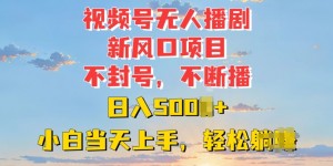 视频号无人播剧新风口：不封号不断播，日入多张，小白当天上手