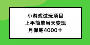 小游戏试玩项目，上手简单当天变现，月保底4k