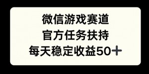 微信游戏赛道，官方任务扶持，每天收益保底50+