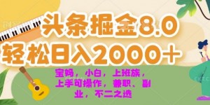 今日头条掘金8.0最新玩法，轻松日入几张 小白，宝妈，上班族都可以轻松上手，兼职全职不二之选