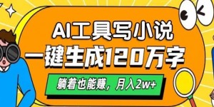 AI工具写小说，一键生成120万字，躺着也有收益，月入过W