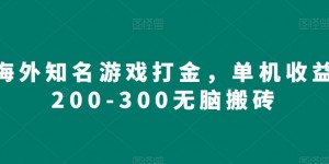 海外知名游戏打金，单机收益200-300无脑搬砖