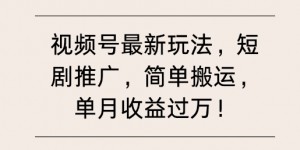 视频号最新玩法，短剧推广，简单搬运，单月收益过W