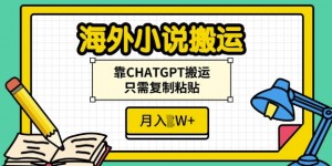 海外小说搬运，靠CHATGPT搬运，只需复制粘贴，月入过W