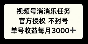 视频号消消乐任务，官方授权不封号，单号收益每月3000+