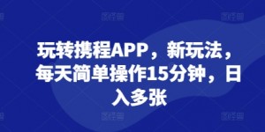 玩转携程APP，新玩法，每天简单操作15分钟，日入多张