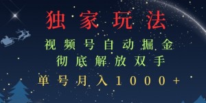 独家视频号自动掘金，单机保底月入1k，解放双手，懒人必备