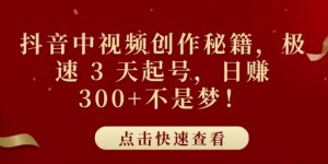 抖音中视频创作秘籍，极速 3 天起号，日入3张+不是梦