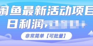 闲鱼最新活动项目，日利润多张，非常简单，可以批量操作