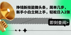 挣钱新技能微头条，简单几步，新手小白立刻上手，轻松日入2张