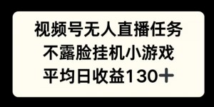 视频号平台半无人直播任务，不露脸挂机小游戏，平均日收益130+