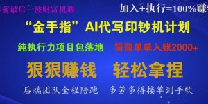 “金手指”AI代写印钞机计划，纯执行力项目包落地，简简单单入账多张