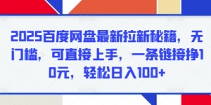 2025百度网盘最新拉新秘籍，无门槛，可直接上手，一条链接挣10元，轻松日入100+