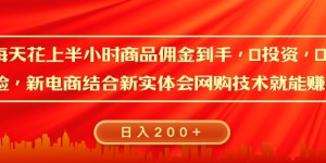 每天花上半小时商品佣金到手，0投资，0风险多管道收益，新电商结合实体学会网购技术就能挣，日入2张