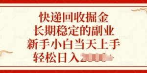 快递回收掘金，长期稳定的副业，新手小白当天上手，轻松日入几张