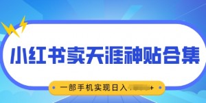 无脑搬运一单挣69元，小红书卖天涯神贴合集，一部手机实现日入多张