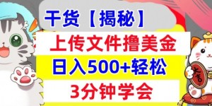 上传文件撸美金，新项目0门槛，3分钟学会，日入几张，真正被动收入