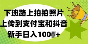 下班路上拍拍照片，上传到支付宝和抖音，新手日入100+