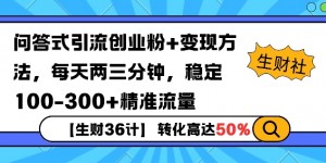 【生财36计】问答式创业粉引流，一天300+精准粉丝，月变现过w