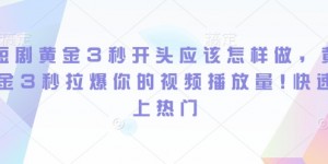 短剧黄金3秒开头应该怎样做，黄金3秒拉爆你的视频播放量，快速上热门