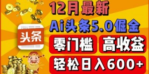 12月最新：ai头条5.0掘金项目，零门槛高收益，一键生成爆款文章，新手小白也能实现日入几张