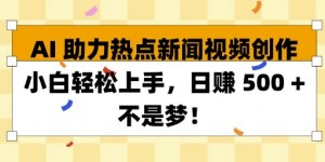 AI 助力热点新闻视频创作小白轻松上手，日入多张