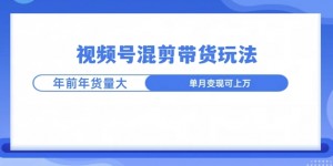 视频号混剪带货玩法，年前流量大，赶紧布局