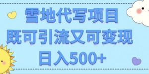 高端定制雪地代写项目，既可引流又可变现 小白日入5张