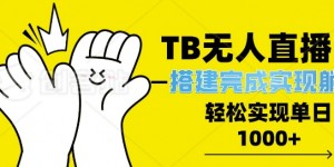 TB全自动无人直播搭建，完成实现躺赢，轻松日入多张