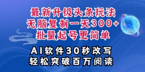 AI头条最新玩法，复制粘贴单号搞个3张，批量起号，超详细课程，看完就能上手