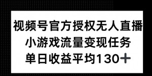 视频号官方授权无人直播，小游戏流量任务，单日收益平均130+