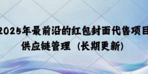 2025年最前沿的红包封面代售项目 供应链管理(长期升级)