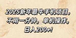 2025新年最牛手机项目，不用一分钟，单机操作，日入200+