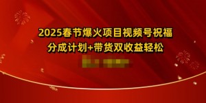 2025春节爆火项目视频号祝福，分成计划+带货双收益，轻松日入多张