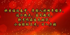 抖音临近春节，年轻人找跨年搭子，这个热点，当天起号，新号作品当天破万，小白轻松上手，日入多张