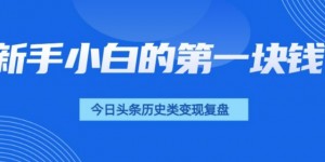 新手小白的第一块钱，今日头条历史类视频变现【复盘】