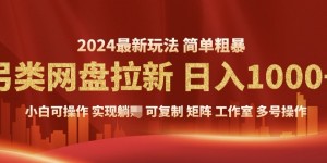 2024暴利长期实现躺挣，另类网盘拉新，简单发视频泛流拉新变现，适合个人矩阵工作室轻松日入多张