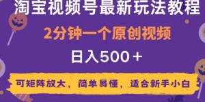 2025年淘宝视频号最新玩法教程，2分钟一个原创视频，可矩阵放大，简单易懂，适合新手小白