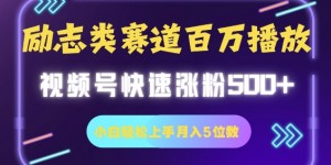 励志类赛道也能百万播放，快速涨粉500+视频号变现月入5位数