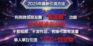 2025年最新微信朋友圈暴力引流法单人单日单操作日引300+创业粉，兼职粉