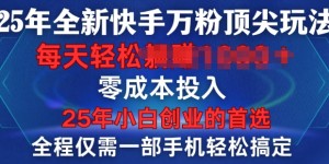 25年全新快手万粉顶尖玩法，全程一部手机轻松搞定，一分钟两条作品，零成本投入，只要做了就有结果