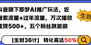 抖音旗下即梦AI推广玩法，吃搜索流量+过年流量，万次播放变现500+，五个粉丝就能做