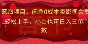 最新蓝海项目0成本卖影视会员，小白也可日入三位数