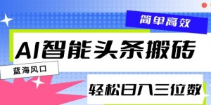 AI智能头条搬砖，一键自动生成爆款文章，日入三位数，轻松稳定