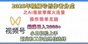 无脑操作，2025年视频号创作者分成之AI鬼故事爆火流量，轻松日入多张