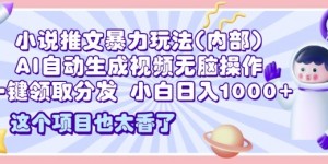 2025小说推文暴力玩法(内部)，AI自动生成视频无脑操作，一键领取分发，小白日入多张