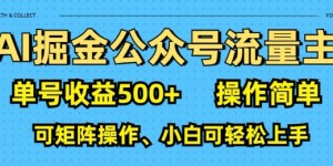 AI掘金公众号流量主，单号收益多张，操作简单，可矩阵操作，小白可轻松上手